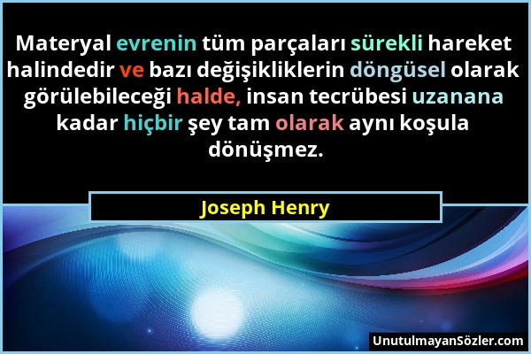 Joseph Henry - Materyal evrenin tüm parçaları sürekli hareket halindedir ve bazı değişikliklerin döngüsel olarak görülebileceği halde, insan tecrübesi...