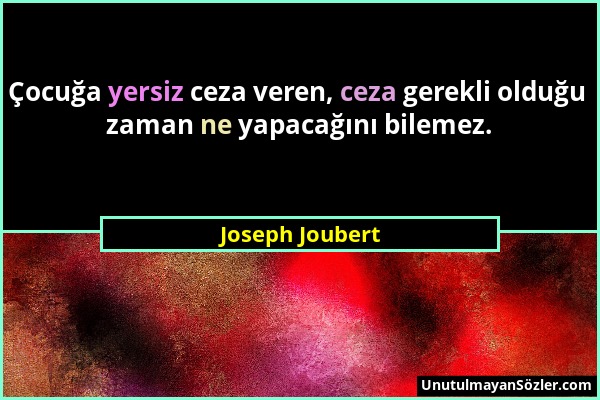 Joseph Joubert - Çocuğa yersiz ceza veren, ceza gerekli olduğu zaman ne yapacağını bilemez....