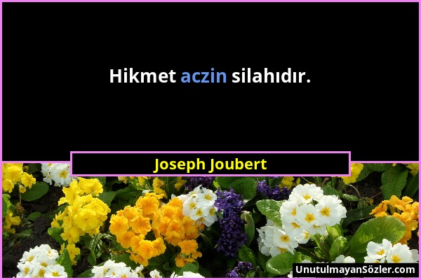 Joseph Joubert - Hikmet aczin silahıdır....