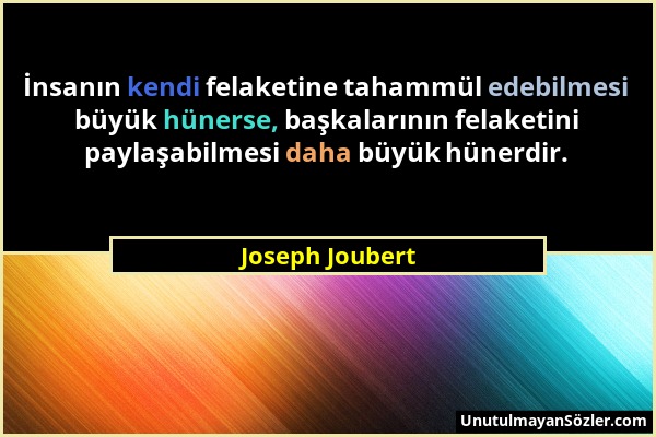 Joseph Joubert - İnsanın kendi felaketine tahammül edebilmesi büyük hünerse, başkalarının felaketini paylaşabilmesi daha büyük hünerdir....