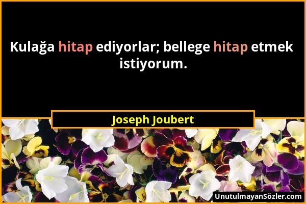 Joseph Joubert - Kulağa hitap ediyorlar; bellege hitap etmek istiyorum....