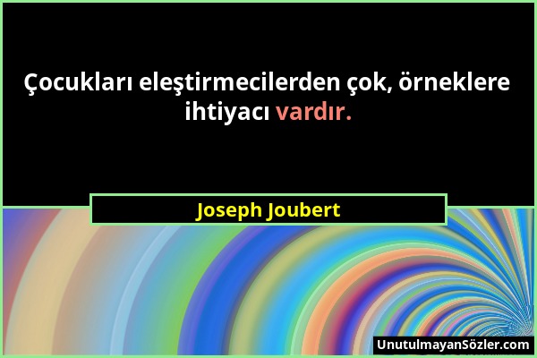 Joseph Joubert - Çocukları eleştirmecilerden çok, örneklere ihtiyacı vardır....