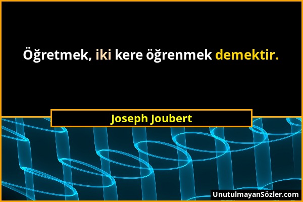 Joseph Joubert - Öğretmek, iki kere öğrenmek demektir....