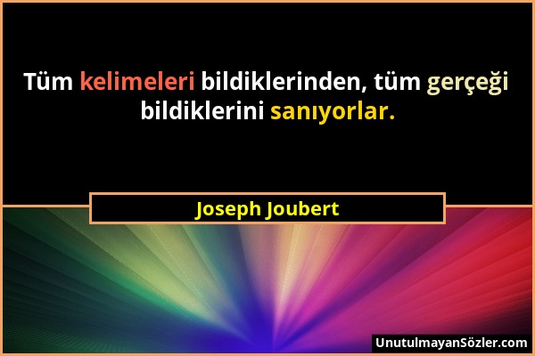 Joseph Joubert - Tüm kelimeleri bildiklerinden, tüm gerçeği bildiklerini sanıyorlar....