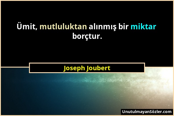 Joseph Joubert - Ümit, mutluluktan alınmış bir miktar borçtur....