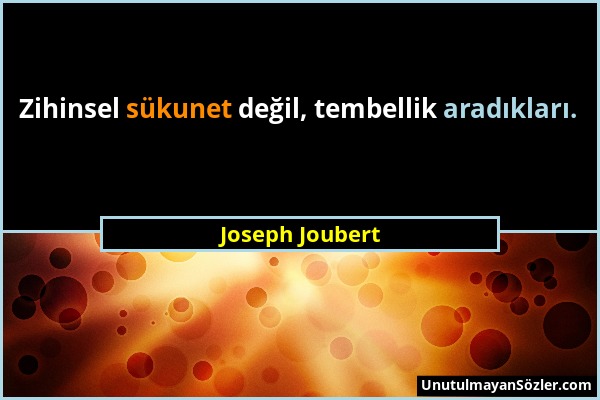 Joseph Joubert - Zihinsel sükunet değil, tembellik aradıkları....