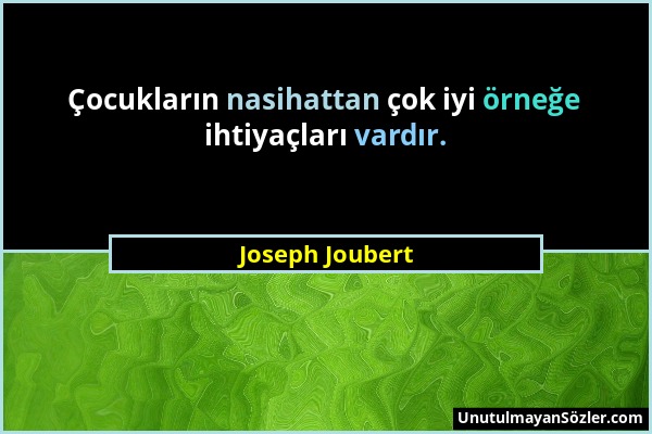 Joseph Joubert - Çocukların nasihattan çok iyi örneğe ihtiyaçları vardır....