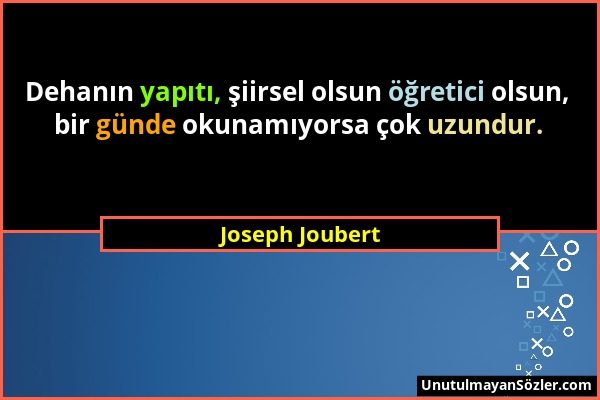 Joseph Joubert - Dehanın yapıtı, şiirsel olsun öğretici olsun, bir günde okunamıyorsa çok uzundur....