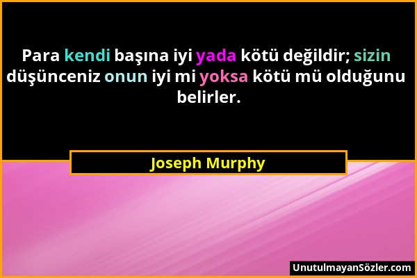 Joseph Murphy - Para kendi başına iyi yada kötü değildir; sizin düşünceniz onun iyi mi yoksa kötü mü olduğunu belirler....