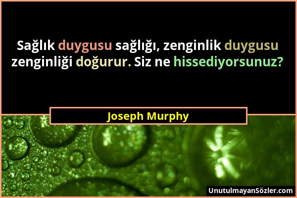 Joseph Murphy - Sağlık duygusu sağlığı, zenginlik duygusu zenginliği doğurur. Siz ne hissediyorsunuz?...