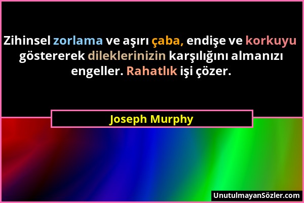 Joseph Murphy - Zihinsel zorlama ve aşırı çaba, endişe ve korkuyu göstererek dileklerinizin karşılığını almanızı engeller. Rahatlık işi çözer....