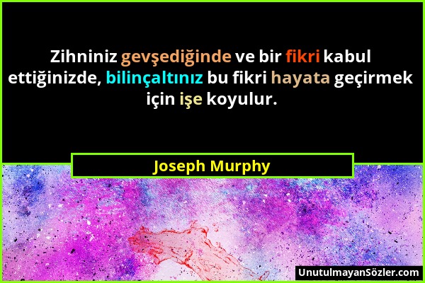 Joseph Murphy - Zihniniz gevşediğinde ve bir fikri kabul ettiğinizde, bilinçaltınız bu fikri hayata geçirmek için işe koyulur....