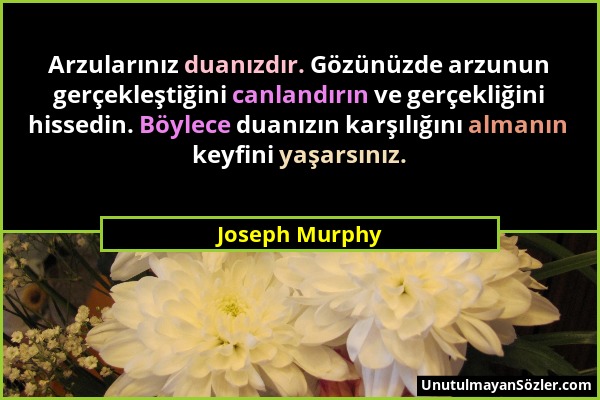 Joseph Murphy - Arzularınız duanızdır. Gözünüzde arzunun gerçekleştiğini canlandırın ve gerçekliğini hissedin. Böylece duanızın karşılığını almanın ke...
