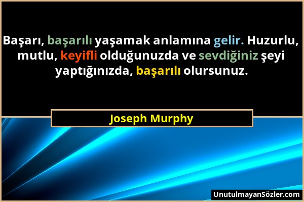 Joseph Murphy - Başarı, başarılı yaşamak anlamına gelir. Huzurlu, mutlu, keyifli olduğunuzda ve sevdiğiniz şeyi yaptığınızda, başarılı olursunuz....