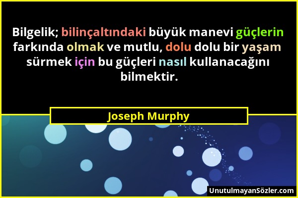Joseph Murphy - Bilgelik; bilinçaltındaki büyük manevi güçlerin farkında olmak ve mutlu, dolu dolu bir yaşam sürmek için bu güçleri nasıl kullanacağın...