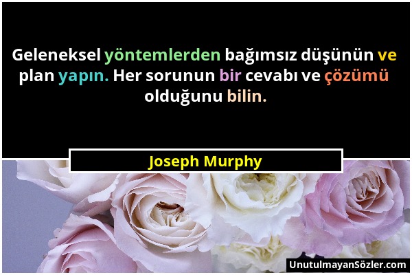 Joseph Murphy - Geleneksel yöntemlerden bağımsız düşünün ve plan yapın. Her sorunun bir cevabı ve çözümü olduğunu bilin....