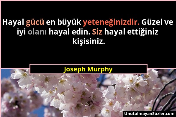 Joseph Murphy - Hayal gücü en büyük yeteneğinizdir. Güzel ve iyi olanı hayal edin. Siz hayal ettiğiniz kişisiniz....