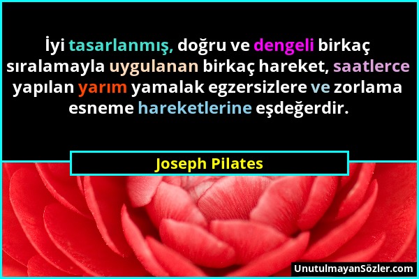 Joseph Pilates - İyi tasarlanmış, doğru ve dengeli birkaç sıralamayla uygulanan birkaç hareket, saatlerce yapılan yarım yamalak egzersizlere ve zorlam...