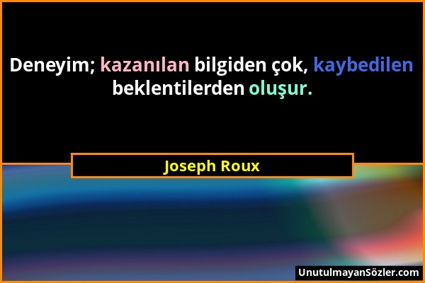 Joseph Roux - Deneyim; kazanılan bilgiden çok, kaybedilen beklentilerden oluşur....