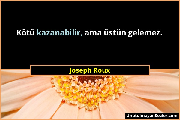 Joseph Roux - Kötü kazanabilir, ama üstün gelemez....