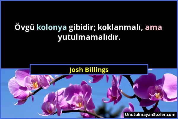 Josh Billings - Övgü kolonya gibidir; koklanmalı, ama yutulmamalıdır....