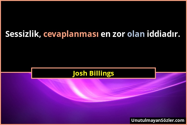 Josh Billings - Sessizlik, cevaplanması en zor olan iddiadır....