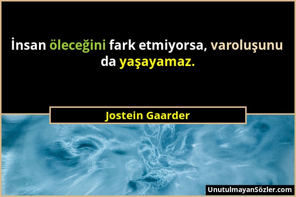 Jostein Gaarder - İnsan öleceğini fark etmiyorsa, varoluşunu da yaşayamaz....