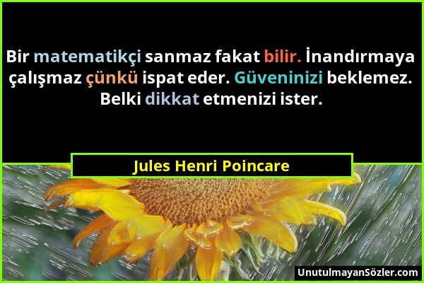 Jules Henri Poincare - Bir matematikçi sanmaz fakat bilir. İnandırmaya çalışmaz çünkü ispat eder. Güveninizi beklemez. Belki dikkat etmenizi ister....