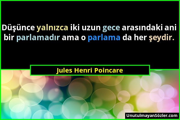 Jules Henri Poincare - Düşünce yalnızca iki uzun gece arasındaki ani bir parlamadır ama o parlama da her şeydir....