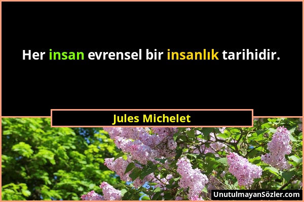 Jules Michelet - Her insan evrensel bir insanlık tarihidir....