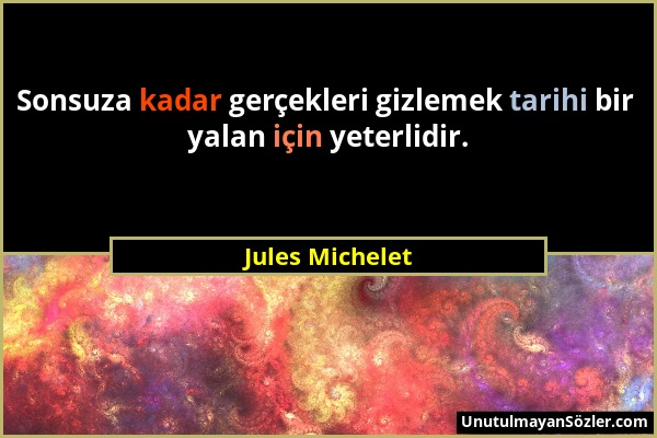 Jules Michelet - Sonsuza kadar gerçekleri gizlemek tarihi bir yalan için yeterlidir....
