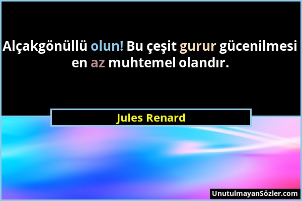 Jules Renard - Alçakgönüllü olun! Bu çeşit gurur gücenilmesi en az muhtemel olandır....