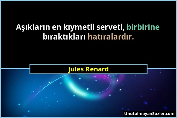 Jules Renard - Aşıkların en kıymetli serveti, birbirine bıraktıkları hatıralardır....