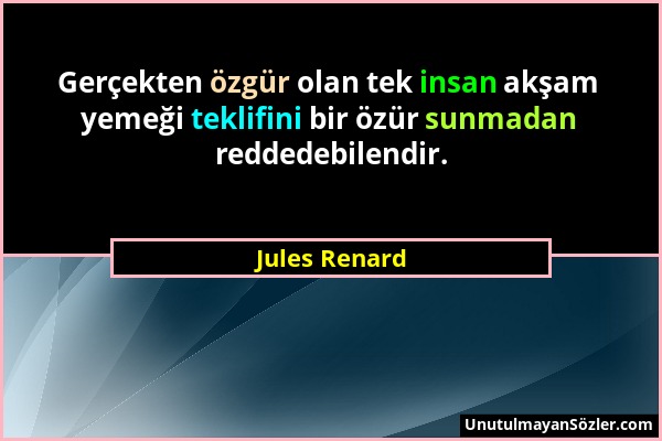Jules Renard - Gerçekten özgür olan tek insan akşam yemeği teklifini bir özür sunmadan reddedebilendir....