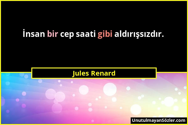 Jules Renard - İnsan bir cep saati gibi aldırışsızdır....