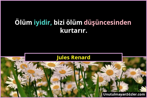 Jules Renard - Ölüm iyidir, bizi ölüm düşüncesinden kurtarır....