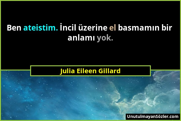 Julia Eileen Gillard - Ben ateistim. İncil üzerine el basmamın bir anlamı yok....
