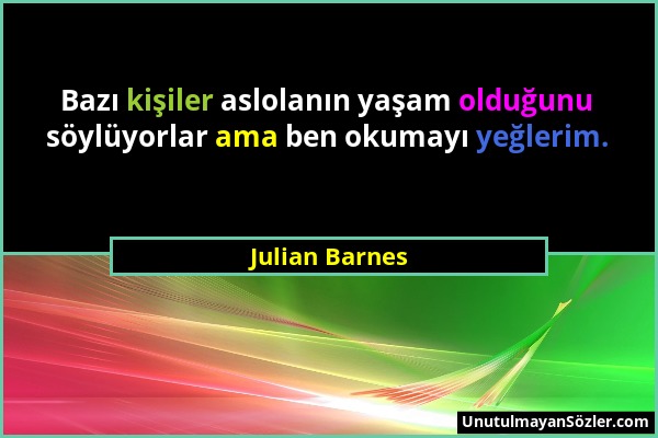 Julian Barnes - Bazı kişiler aslolanın yaşam olduğunu söylüyorlar ama ben okumayı yeğlerim....