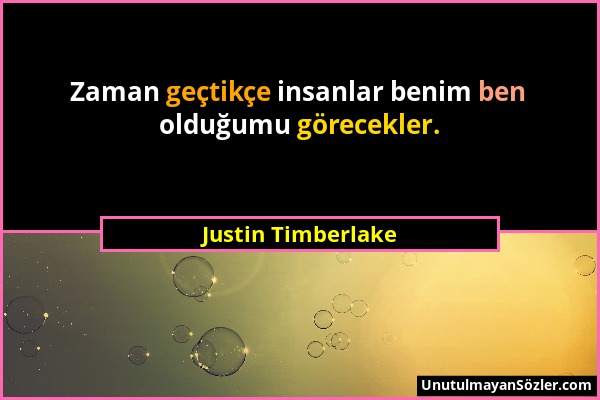 Justin Timberlake - Zaman geçtikçe insanlar benim ben olduğumu görecekler....