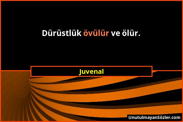 Juvenal - Dürüstlük övülür ve ölür....