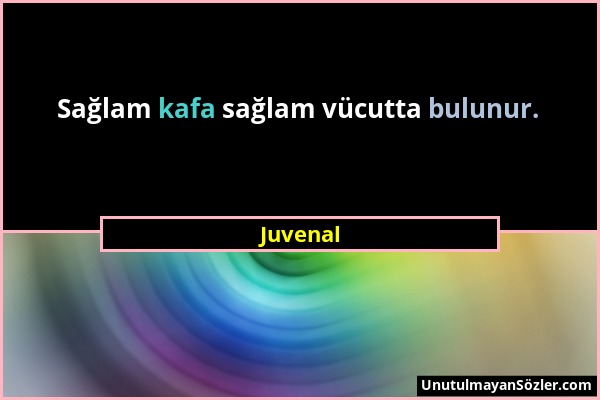 Juvenal - Sağlam kafa sağlam vücutta bulunur....