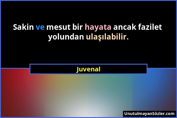 Juvenal - Sakin ve mesut bir hayata ancak fazilet yolundan ulaşılabilir....