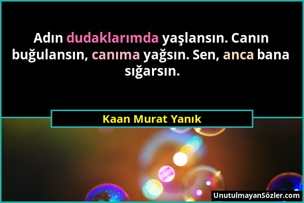 Kaan Murat Yanık - Adın dudaklarımda yaşlansın. Canın buğulansın, canıma yağsın. Sen, anca bana sığarsın....