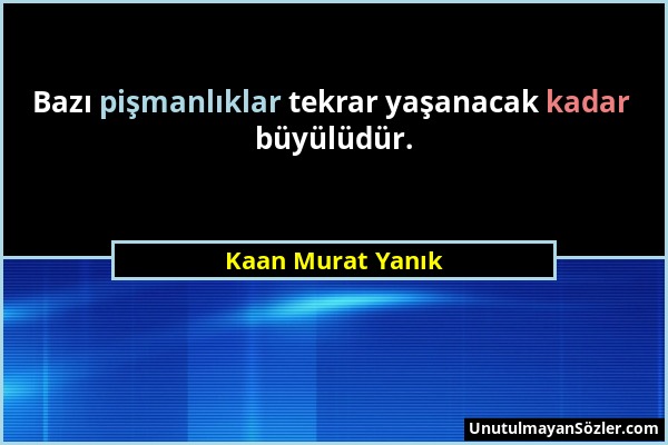 Kaan Murat Yanık - Bazı pişmanlıklar tekrar yaşanacak kadar büyülüdür....