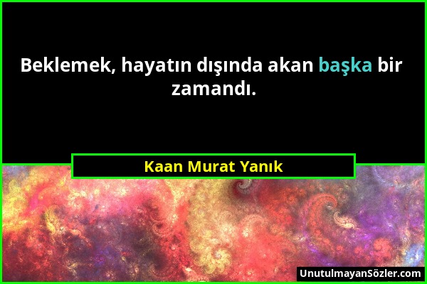 Kaan Murat Yanık - Beklemek, hayatın dışında akan başka bir zamandı....