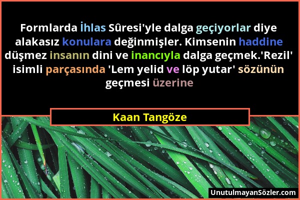 Kaan Tangöze - Formlarda İhlas Sûresi'yle dalga geçiyorlar diye alakasız konulara değinmişler. Kimsenin haddine düşmez insanın dini ve inancıyla dalga...