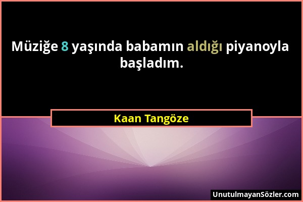 Kaan Tangöze - Müziğe 8 yaşında babamın aldığı piyanoyla başladım....