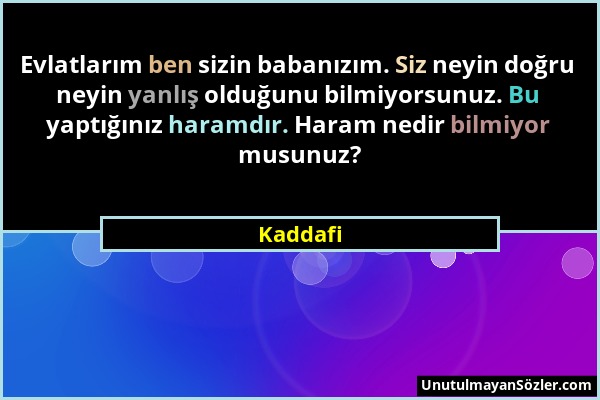 Kaddafi - Evlatlarım ben sizin babanızım. Siz neyin doğru neyin yanlış olduğunu bilmiyorsunuz. Bu yaptığınız haramdır. Haram nedir bilmiyor musunuz?...