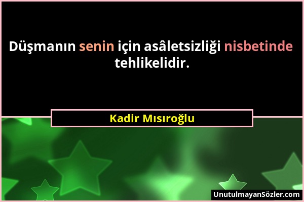 Kadir Mısıroğlu - Düşmanın senin için asâletsizliği nisbetinde tehlikelidir....