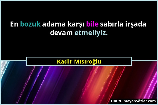 Kadir Mısıroğlu - En bozuk adama karşı bile sabırla irşada devam etmeliyiz....